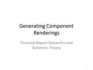 Generating Component
     Renderings
Financial Report Semantics and
       Dynamics Theory



                                 1
 