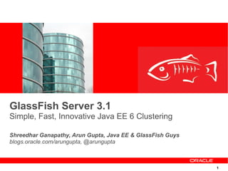 GlassFish Server 3.1
Simple, Fast, Innovative Java EE 6 Clustering

Shreedhar Ganapathy, Arun Gupta, Java EE & GlassFish Guys
blogs.oracle.com/arungupta, @arungupta



                                                            1
 