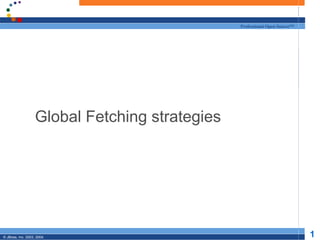 Professional Open Source™




                   Global Fetching strategies




© JBoss, Inc. 2003, 2004.                                                   1
 