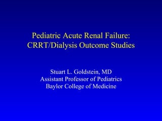 Pediatric Acute Renal Failure: CRRT/Dialysis Outcome Studies Stuart L. Goldstein, MD Assistant Professor of Pediatrics Baylor College of Medicine 