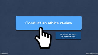 #ethicalAlgorithms@abeGong
Conduct an ethics review
No thanks, I’d rather
be an amoral jerk.
 