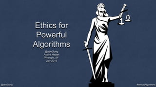 #ethicalAlgorithms@abeGong
1 0
Ethics for
Powerful
Algorithms
@abeGong
Aspire Health
Wrangle, SF
July 2016
 