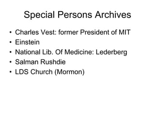 Special Persons Archives
•   Charles Vest: former President of MIT
•   Einstein
•   National Lib. Of Medicine: Lederberg
•   Salman Rushdie
•   LDS Church (Mormon)
 