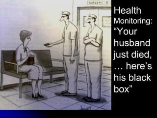 Health
Monitoring:
“Your
husband
just died,
… here’s
his black
box”
 