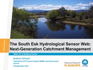 The South Esk Hydrological Sensor Web:
Next-Generation Catchment Management
 Water for a Healthy Country

 Andrew Terhorst
 Tasmanian ICT Centre (Hobart WSM real time) award
 winner
 9 September 2011
 