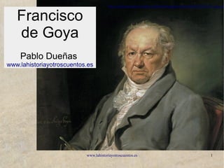 www.lahistoriayotroscuentos.es 1
http://archivoimagenes.heraldo.es/uploads/imagenes/bajacalidad/2013/09/22/_goya_0
Francisco
de Goya
Pablo Dueñas
www.lahistoriayotroscuentos.es
 