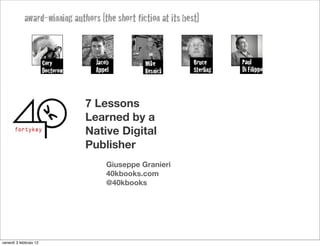 7 Lessons
                        Learned by a
                        Native Digital
                        Publisher
                            Giuseppe Granieri
                            40kbooks.com
                            @40kbooks




venerdì 3 febbraio 12
 
