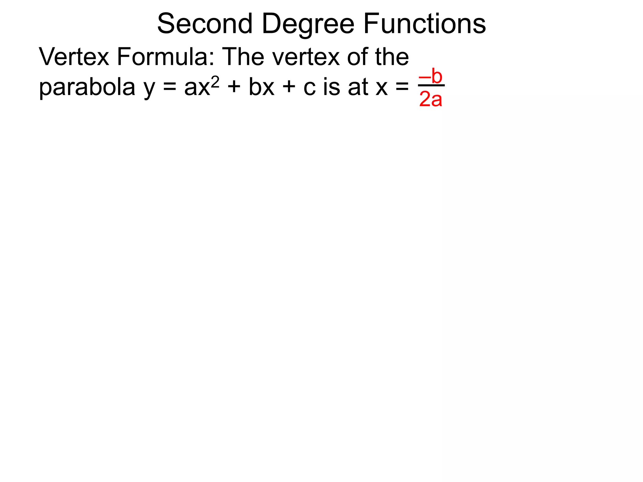 Vertex Formula: The vertex of the
parabola y = ax2 + bx + c is at x = –b
2a
Second Degree Functions
 