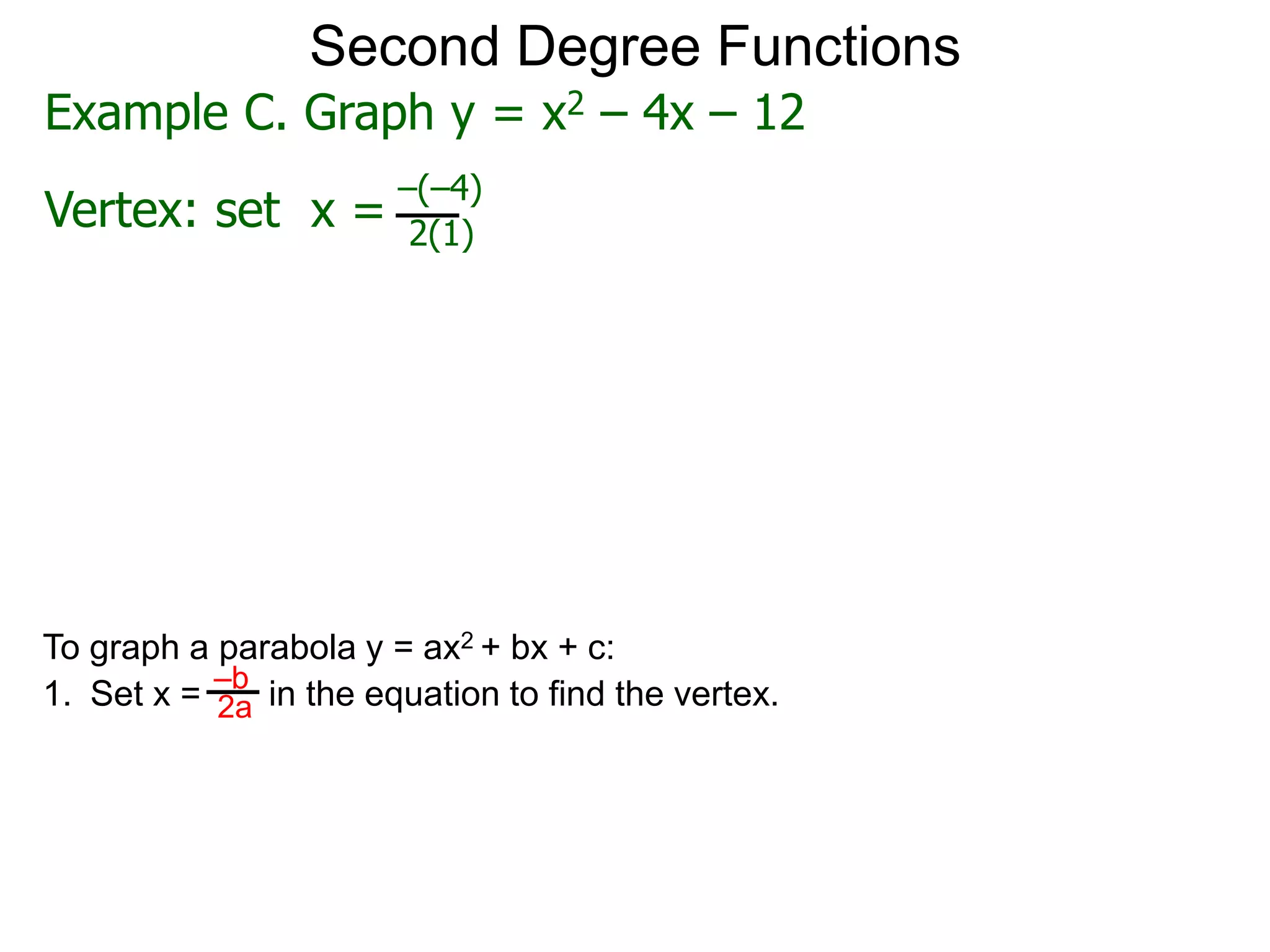 Example C. Graph y = x2 – 4x – 12
Vertex: set x =
–(–4)
2(1)
Second Degree Functions
To graph a parabola y = ax2 + bx + c:
1. Set x = in the equation to find the vertex.
–b
2a
 