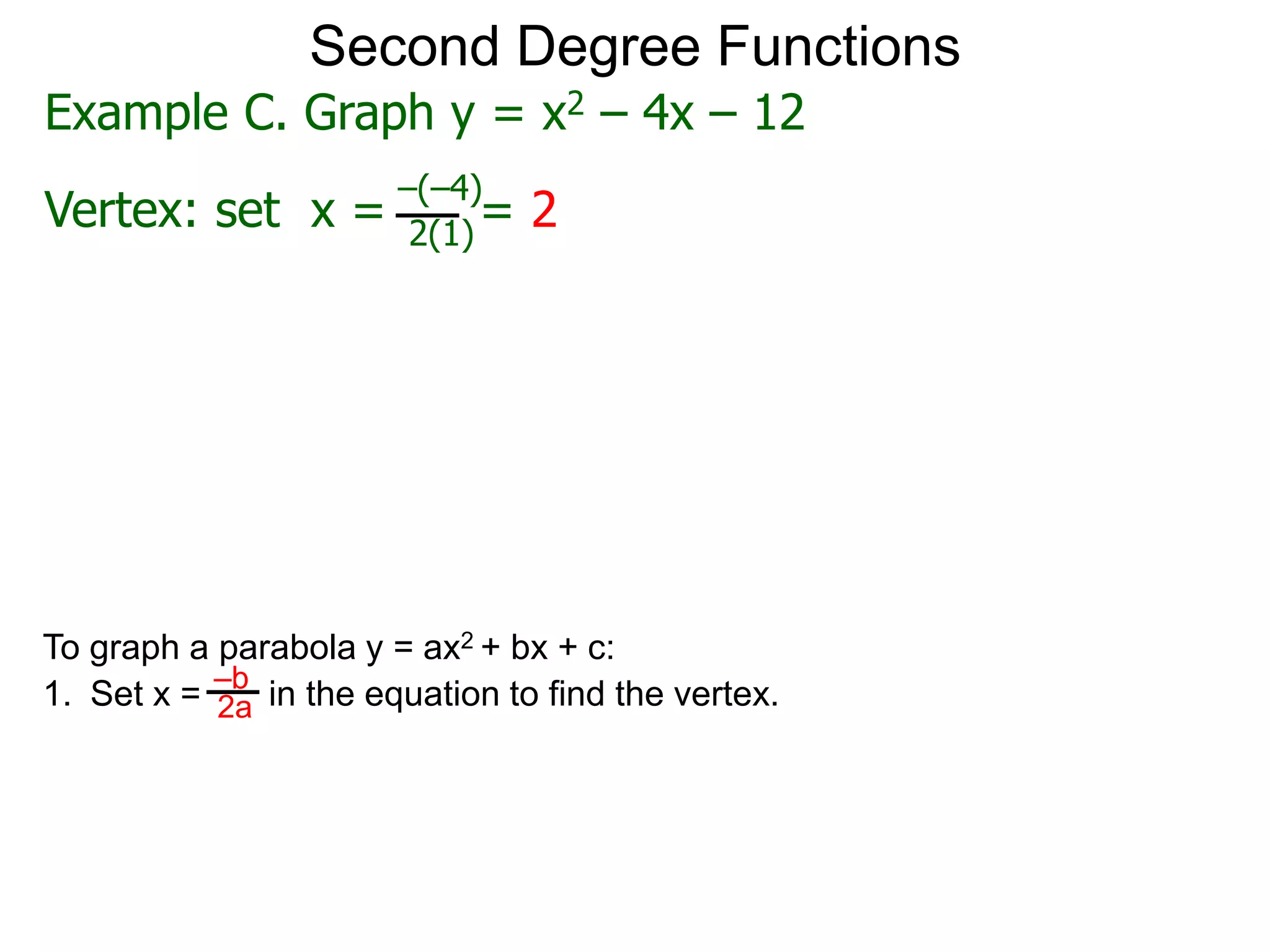 Example C. Graph y = x2 – 4x – 12
Vertex: set x = = 2
–(–4)
2(1)
Second Degree Functions
To graph a parabola y = ax2 + bx + c:
1. Set x = in the equation to find the vertex.
–b
2a
 