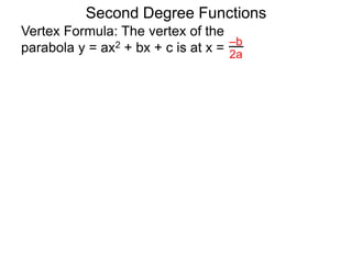 Vertex Formula: The vertex of the
parabola y = ax2 + bx + c is at x = –b
2a
Second Degree Functions
 