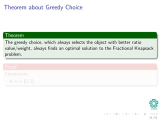 Theorem about Greedy Choice
Theorem
The greedy choice, which always selects the object with better ratio
value/weight, always ﬁnds an optimal solution to the Fractional Knapsack
problem.
Proof
Constraints:
xi ∈ [0, 1]
18 / 64
 