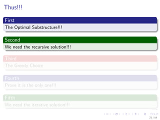 Thus!!!
First
The Optimal Substructure!!!
Second
We need the recursive solution!!!
Third
The Greedy Choice
Fourth
Prove it is the only one!!!
Fifth
We need the iterative solution!!!
25 / 64
 