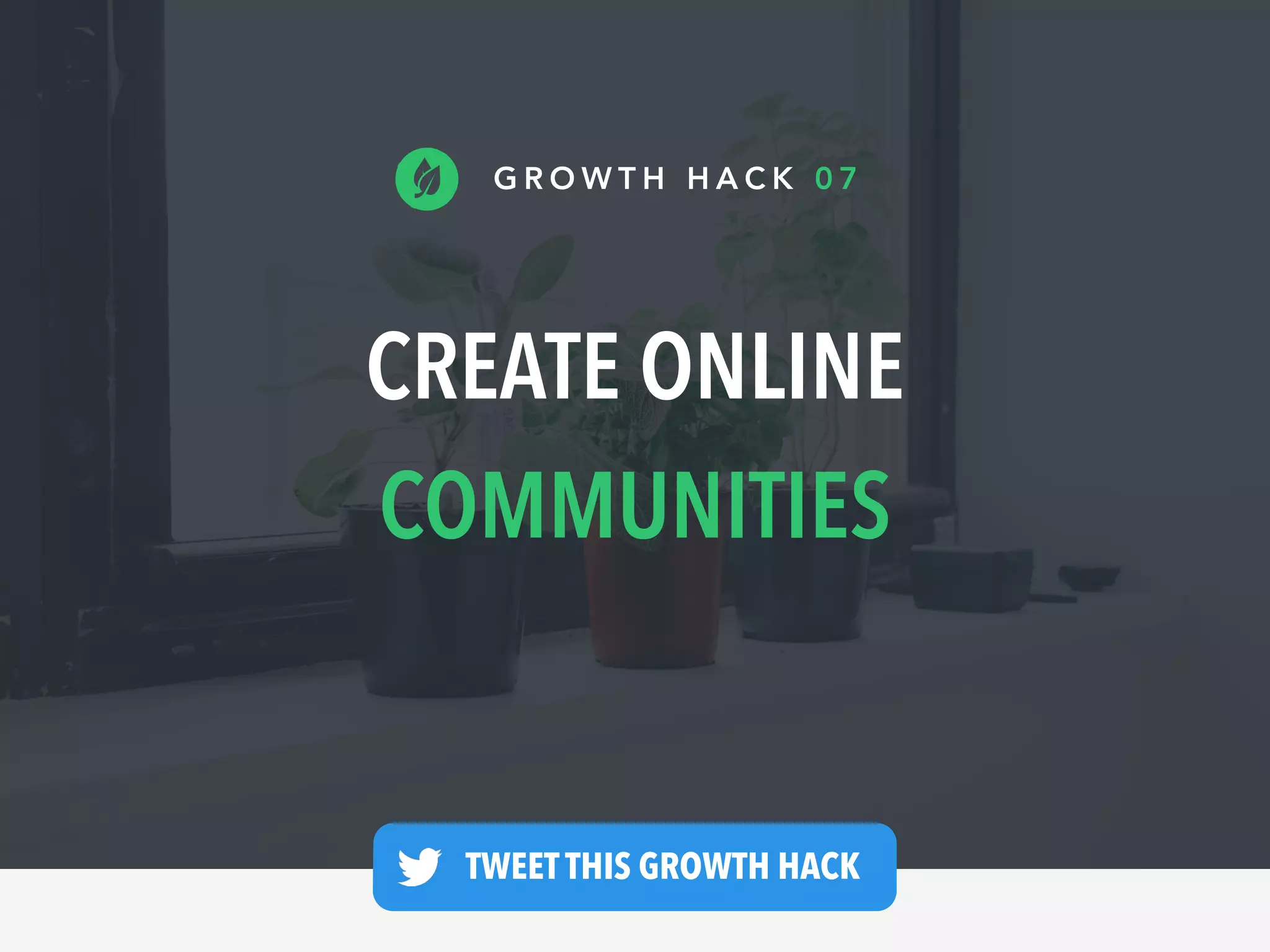 CREATE ONLINE
COMMUNITIES
G R O W T H H A C K 0 7
TWEET THIS GROWTH HACK —
 
