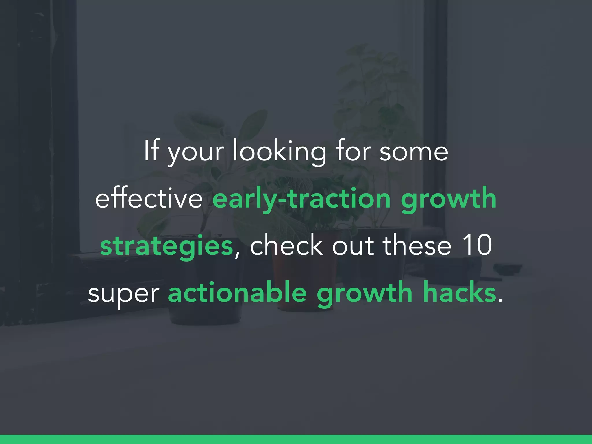 If your looking for some
effective early-traction growth
strategies, check out these 10
super actionable growth hacks.
 