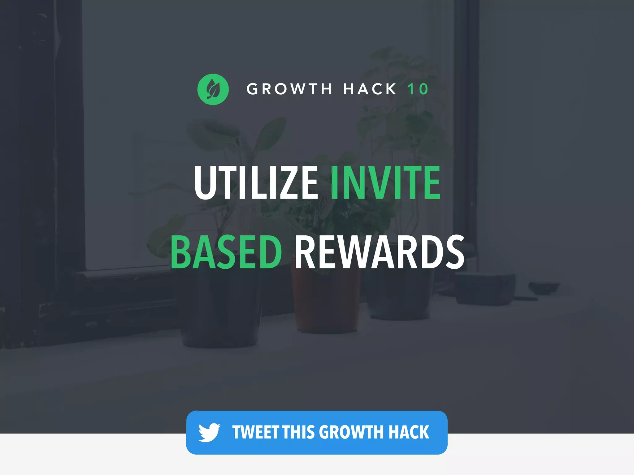 UTILIZE INVITE
BASED REWARDS
G R O W T H H A C K 1 0
TWEET THIS GROWTH HACK —
 