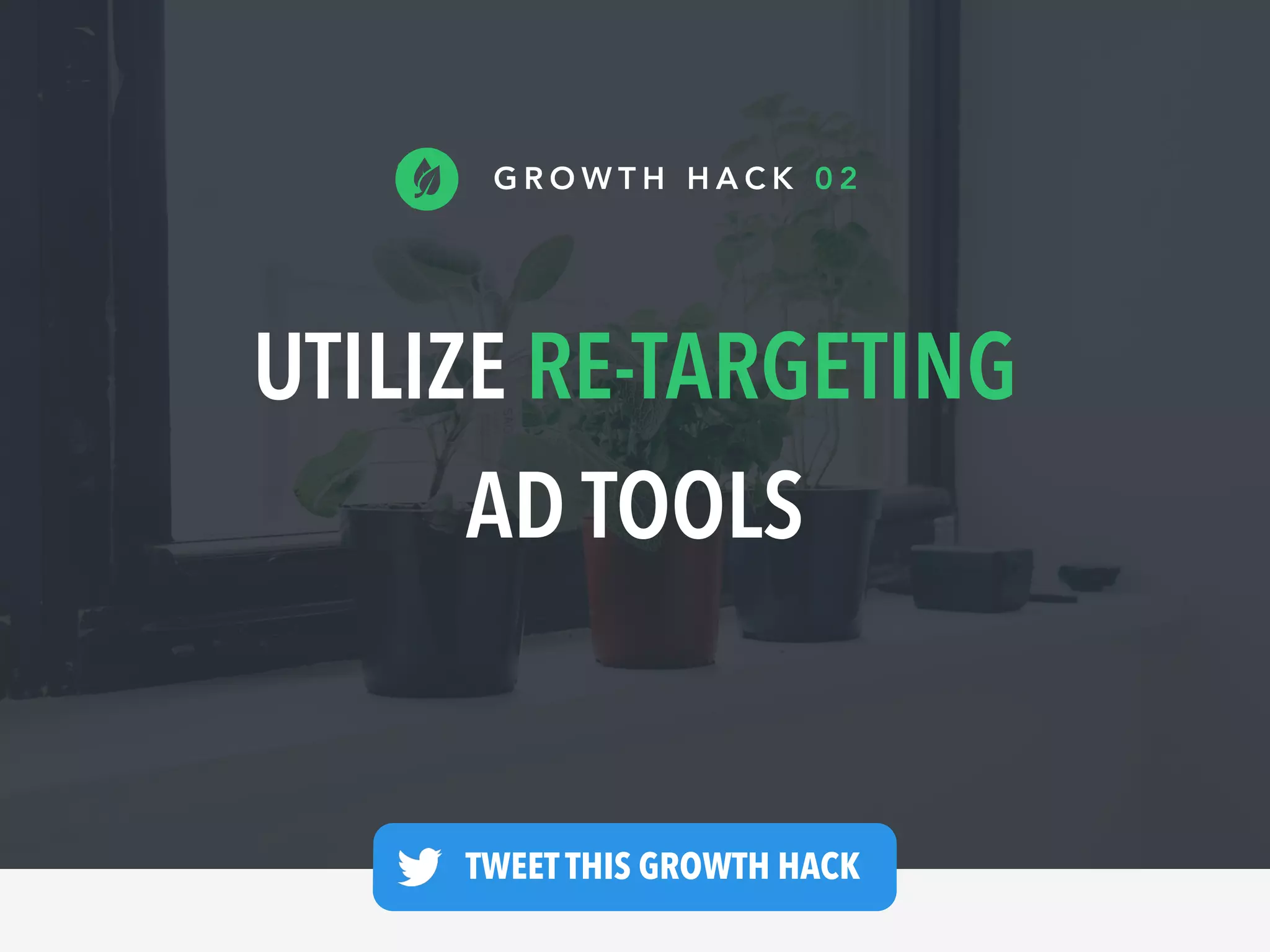 UTILIZE RE-TARGETING
AD TOOLS
G R O W T H H A C K 0 2
TWEET THIS GROWTH HACK —
 