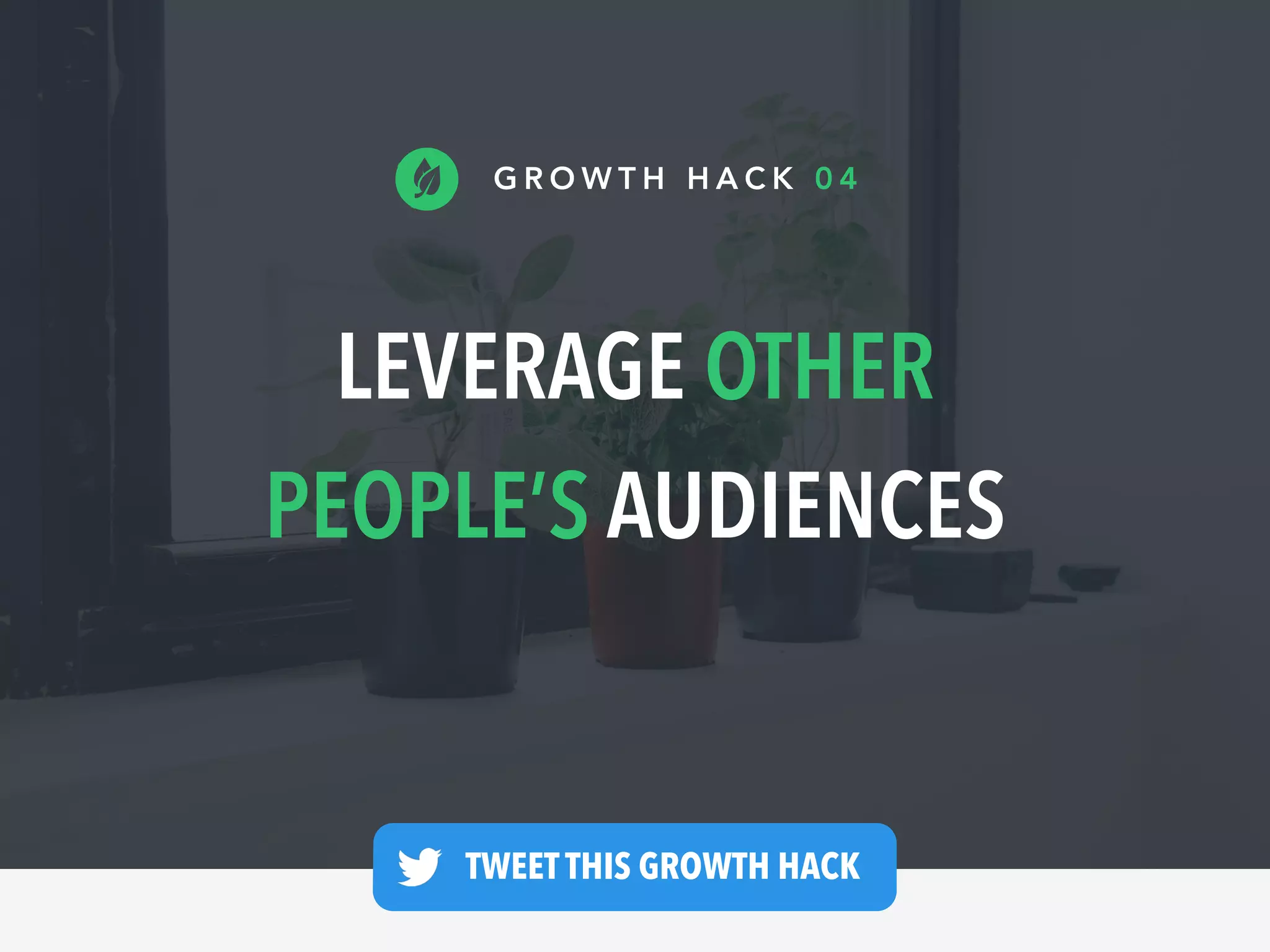 LEVERAGE OTHER
PEOPLE’S AUDIENCES
G R O W T H H A C K 0 4
TWEET THIS GROWTH HACK —
 