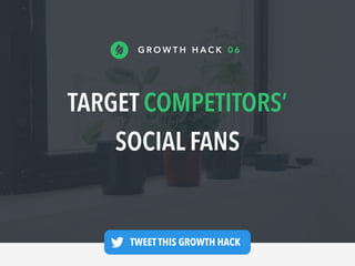 TARGET COMPETITORS’
SOCIAL FANS
G R O W T H H A C K 0 6
TWEET THIS GROWTH HACK —
 