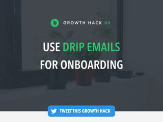 USE DRIP EMAILS
FOR ONBOARDING
G R O W T H H A C K 0 9
TWEET THIS GROWTH HACK —
 