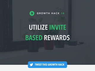 UTILIZE INVITE
BASED REWARDS
G R O W T H H A C K 1 0
TWEET THIS GROWTH HACK —
 