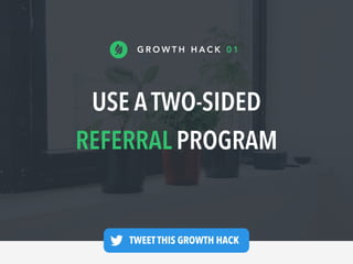 USE A TWO-SIDED
REFERRAL PROGRAM
G R O W T H H A C K 0 1
TWEET THIS GROWTH HACK —
 