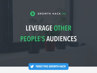 LEVERAGE OTHER
PEOPLE’S AUDIENCES
G R O W T H H A C K 0 4
TWEET THIS GROWTH HACK —
 