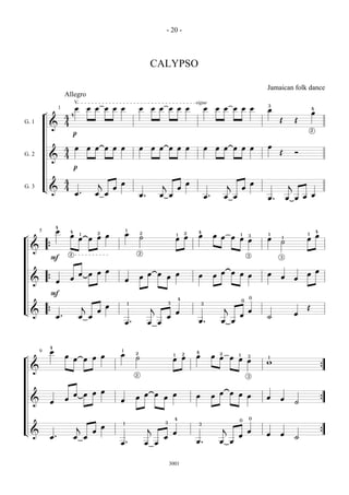 - 20 -



                                                     CALYPSO

                                                                                 Jamaican folk dance
                     Allegro
                   œ œœœœœ œ œœœœœ œ œœœœœ œ            3
                                                                                     Œ Œ œ
                                                                                                4
                        V                                       sigue

            ¬ 44 1

G. 1
              & 4
                  p                                                                             2

                4œ œœœœœ œ œœœœœ œ œœœœœ œ                                           Œ Ó
G. 2
              & 4
                  p
                4
            L & 4 œ . œj œ œ œ œ. œj œ œ œ œ . œj œ œ œ                                  j
                                                                                         œœœœ
G. 3
                                                        œ.

¬     œ 4œ œ1 œ
        5
                 4
                               œœ
                               2        œ1 ˙
                                           2
                                                          œ1 2œ 4œ œ œ œ œ1 œ
                                                                            3    œ1 ˙1        œ1 œ
                                                                                                 4
  & { 2                                          2
     F                                                                      3        3
                               œœ                                œ œœ œœœ        œ œ œ œœ
  & {œ œœ œ                             œ œœ œœœ
     F                                                                     0 0
                                                       3 4
L & { œ . œj œ                 œœ                     j œ                j œœ             œ Œ
                                         1                        3

                                        œ.           œ œœ        œ.     œ œ      ˙

¬            œ œœ œœœ
             4
                                    œ1 2˙                œ œ 4œ œ œ œ œ1 œ3
                                                         1 2      2
                                                                                 w
                                                                                 1
        9


    &                                        2                              3
                                                                                                     {

    & œ œœ œœœ                      œ œœ œœœ                    œ œœ œœœ         œ œ ˙               {
                                                       3 4                 0 0
L & œ.                  j œœ        1
                                                      j œ        3
                                                                         j œœ    œ œ ˙               {
                       œ œ          œ.               œ œœ       œ.      œ œ
                                                        3001
 