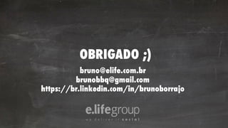 OBRIGADO ;)
bruno@elife.com.br
brunobbq@gmail.com
https://br.linkedin.com/in/brunoborrajo
 