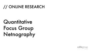 // ONLINE RESEARCH
Quantitative
Focus Group
Netnography
 