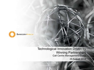 Technological Innovation Driven by 
Winning Partnerships 
Call Centre Management Group 
29 August 2014 
 