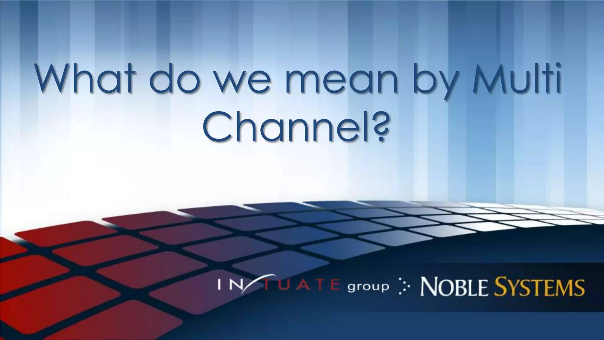 What do we mean by Multi 
Channel? 
 