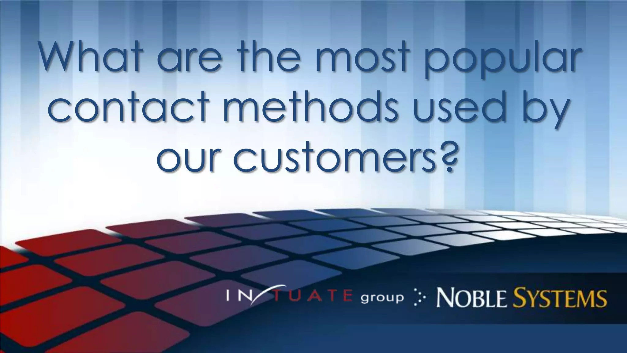 What are the most popular 
contact methods used by 
our customers? 
 