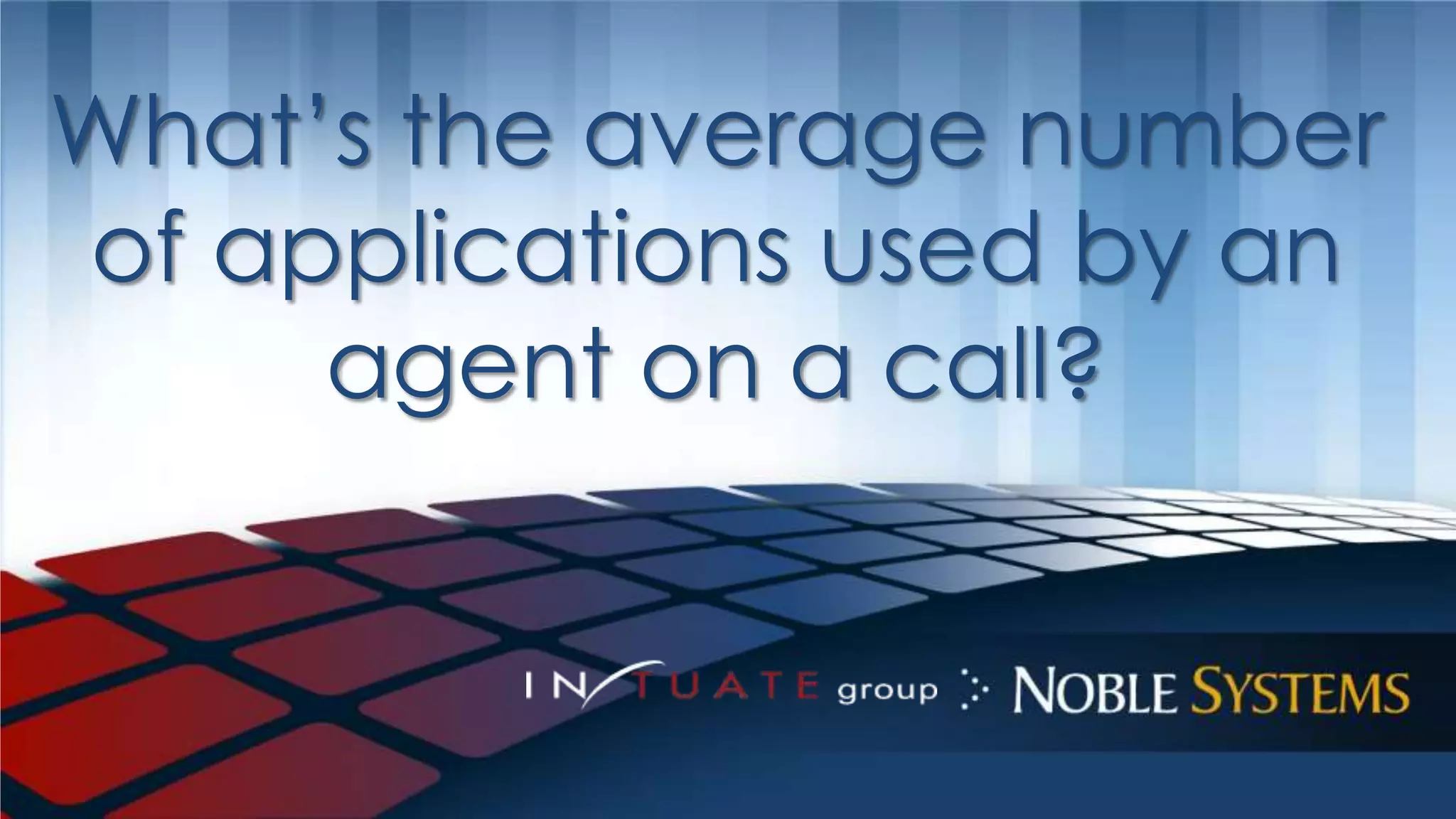 What’s the average number 
of applications used by an 
agent on a call? 
 