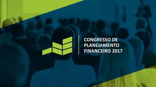 CONGRESSO DE
PLANEJAMENTO
FINANCEIRO 2017
 