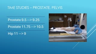 TIME STUDIES – PROSTATE, PELVIS
Prostate 9.5 --> 9.25
Prostate 11.75 --> 10.5
Hip 11 --> 9
 