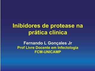 Inibidores de protease na prática clínica Fernando L Gonçales Jr Prof Livre Docente em Infectologia FCM-UNICAMP 
