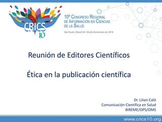 Reunión de Editores Científicos
Ética en la publicación científica
Dr. Lilian Calò
Comunicación Científica en Salud
BIREME/OPS/OMS
 