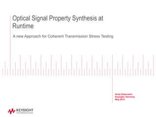 Optical Signal Property Synthesis at
Runtime
Andy Doberstein
Keysight, Germany
May 2015
A new Approach for Coherent Transmission Stress Testing
 