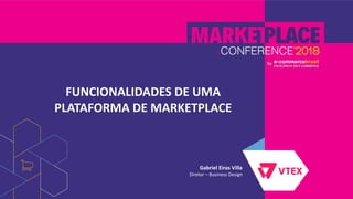 FUNCIONALIDADES DE UMA
PLATAFORMA DE MARKETPLACE
Gabriel Eiras Villa
Diretor – Business Design
 