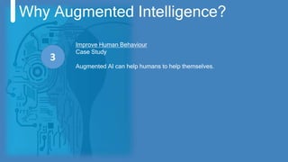 Why Augmented Intelligence?
Improve Human Behaviour
Case Study
Augmented AI can help humans to help themselves.
3
 