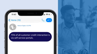 Welcom Digital, 5:30 PM
75% of all customer credit interaction is
via self-service portals.
 