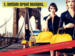 Imitate Great Designs: But don’t
forget to embed brand’s unique
personality and vision into the
design.
 