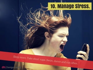 Manage Stress: Sleep more. Take short naps. Swim, dance and run often.
 