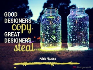 Good designers copy, great designers steal. ~ Pablo Picasso
 