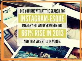 Did you know that the search for Instagram-esque
imagery hit an overwhelming 661% rise in 2013 and
they are still in vogue.
 