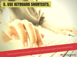 Use Keyboard Shortcuts: Learn shortcuts for
graphic design tools and employ them
frequently.
 