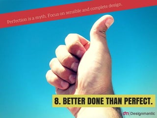 Better done than perfect: Perfection is a myth. Focus
on sensible and complete design.
 