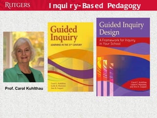 Inquiry-Based Pedagogy Prof. Carol Kuhlthau 