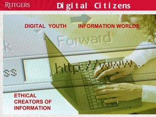 Digital Citizens DIGITAL  YOUTH  INFORMATION WORLDS ETHICAL CREATORS OF INFORMATION 
